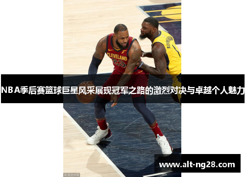 NBA季后赛篮球巨星风采展现冠军之路的激烈对决与卓越个人魅力