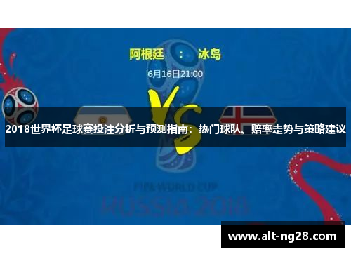 2018世界杯足球赛投注分析与预测指南：热门球队、赔率走势与策略建议