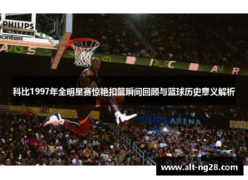 科比1997年全明星赛惊艳扣篮瞬间回顾与篮球历史意义解析