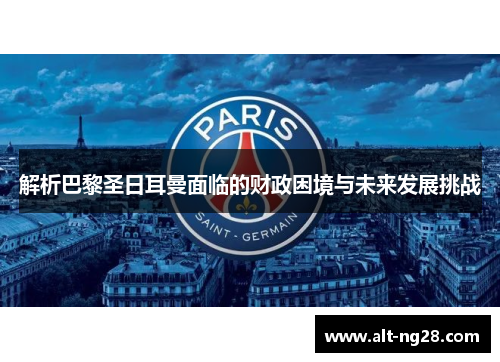 解析巴黎圣日耳曼面临的财政困境与未来发展挑战