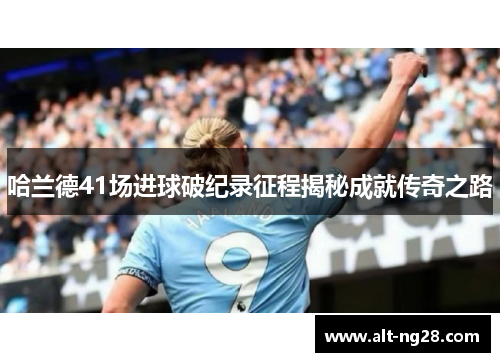 哈兰德41场进球破纪录征程揭秘成就传奇之路