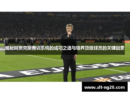 揭秘阿贾克斯青训系统的成功之道与培养顶级球员的关键因素