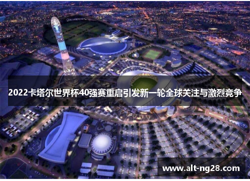2022卡塔尔世界杯40强赛重启引发新一轮全球关注与激烈竞争