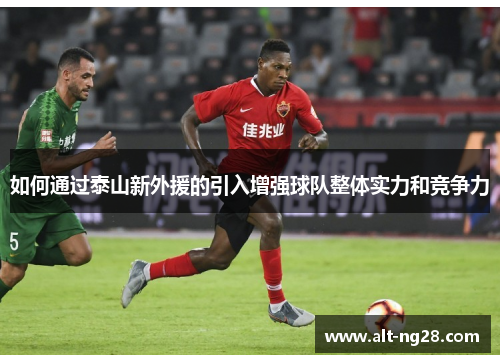 如何通过泰山新外援的引入增强球队整体实力和竞争力