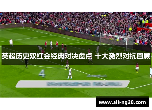 英超历史双红会经典对决盘点 十大激烈对抗回顾