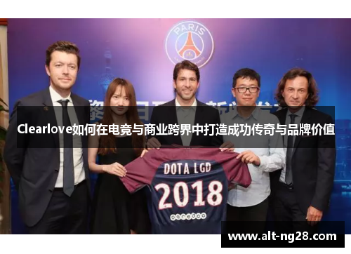 Clearlove如何在电竞与商业跨界中打造成功传奇与品牌价值