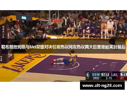 勒布朗詹姆斯与Uzi双雄对决引发热议网友热议两大巨星谁能笑到最后