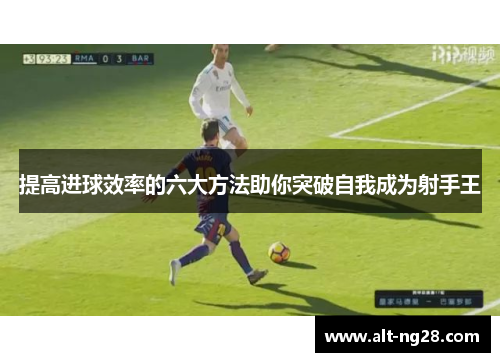 提高进球效率的六大方法助你突破自我成为射手王