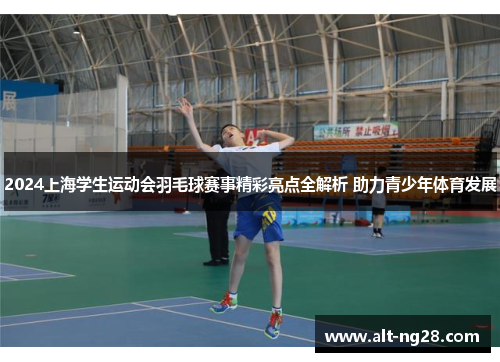2024上海学生运动会羽毛球赛事精彩亮点全解析 助力青少年体育发展