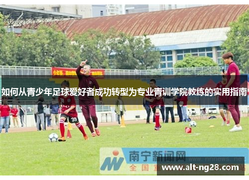 如何从青少年足球爱好者成功转型为专业青训学院教练的实用指南