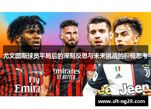 尤文图斯球员平局后的深刻反思与未来挑战的积极思考