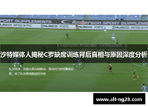 沙特媒体人揭秘C罗缺席训练背后真相与原因深度分析