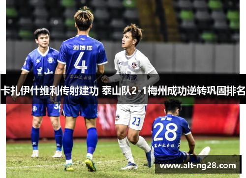 卡扎伊什维利传射建功 泰山队2-1梅州成功逆转巩固排名