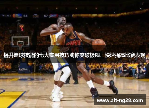 提升篮球技能的七大实用技巧助你突破极限，快速提高比赛表现