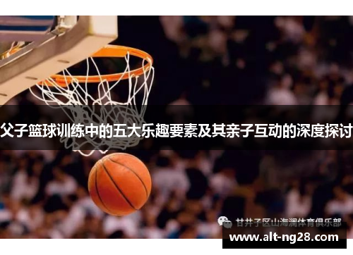 父子篮球训练中的五大乐趣要素及其亲子互动的深度探讨