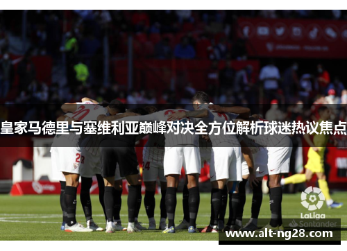 皇家马德里与塞维利亚巅峰对决全方位解析球迷热议焦点