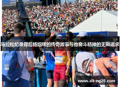马拉松纪录背后杨绍辉的传奇故事与他奋斗精神的无限追求