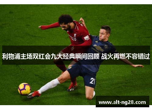 利物浦主场双红会九大经典瞬间回顾 战火再燃不容错过