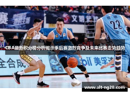 CBA最新积分榜分析揭示季后赛激烈竞争及未来比赛走势趋势