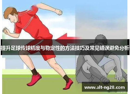 提升足球传球精度与稳定性的方法技巧及常见错误避免分析