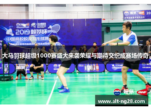大马羽球超级1000赛盛大来袭荣耀与期待交织成赛场传奇