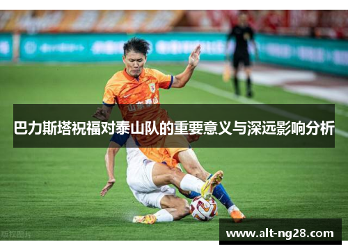 巴力斯塔祝福对泰山队的重要意义与深远影响分析