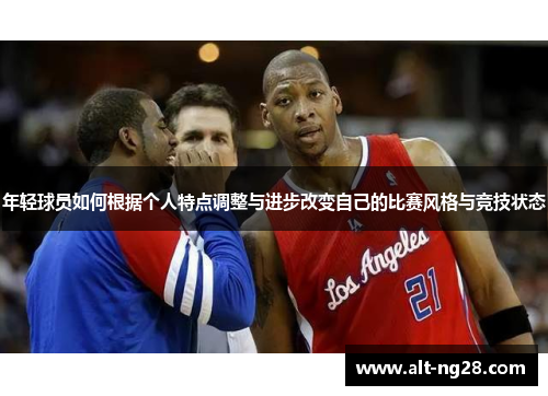 年轻球员如何根据个人特点调整与进步改变自己的比赛风格与竞技状态