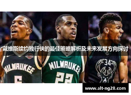 戴维斯续约独行侠的最佳策略解析及未来发展方向探讨