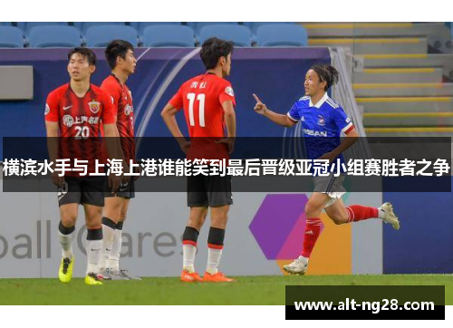 横滨水手与上海上港谁能笑到最后晋级亚冠小组赛胜者之争