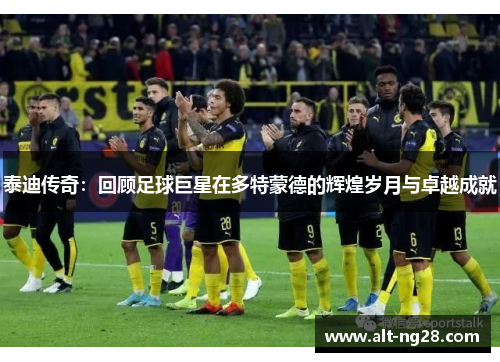 泰迪传奇：回顾足球巨星在多特蒙德的辉煌岁月与卓越成就