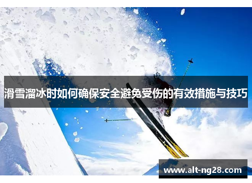 滑雪溜冰时如何确保安全避免受伤的有效措施与技巧