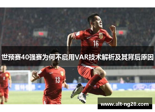 世预赛40强赛为何不启用VAR技术解析及其背后原因