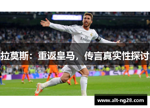 拉莫斯：重返皇马，传言真实性探讨