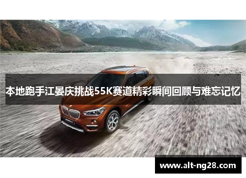 本地跑手江晏庆挑战55K赛道精彩瞬间回顾与难忘记忆