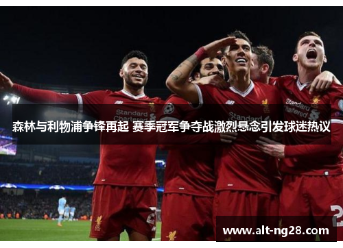 森林与利物浦争锋再起 赛季冠军争夺战激烈悬念引发球迷热议