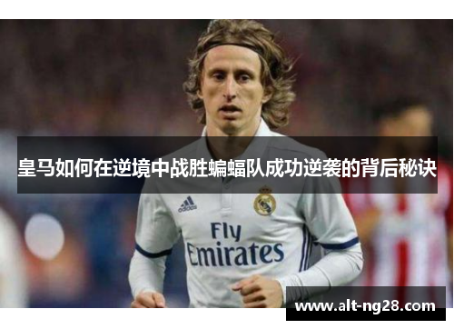 皇马如何在逆境中战胜蝙蝠队成功逆袭的背后秘诀