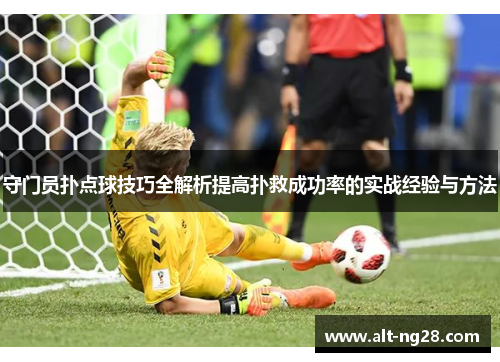 守门员扑点球技巧全解析提高扑救成功率的实战经验与方法