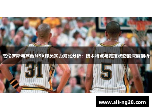 杰伦罗斯与其他NBA球员实力对比分析：技术特点与竞技状态的深度剖析