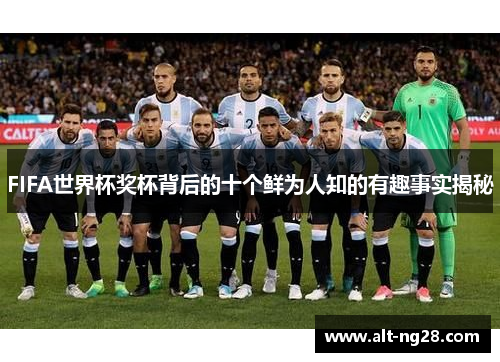 FIFA世界杯奖杯背后的十个鲜为人知的有趣事实揭秘