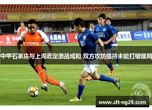 中甲石家庄与上海嘉定激战成和 双方攻防僵持未能打破僵局