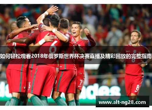 如何轻松观看2018年俄罗斯世界杯决赛直播及精彩回放的完整指南