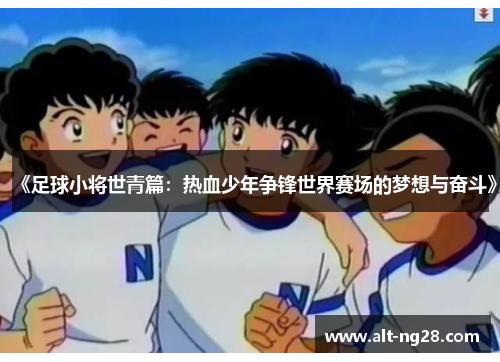 《足球小将世青篇：热血少年争锋世界赛场的梦想与奋斗》