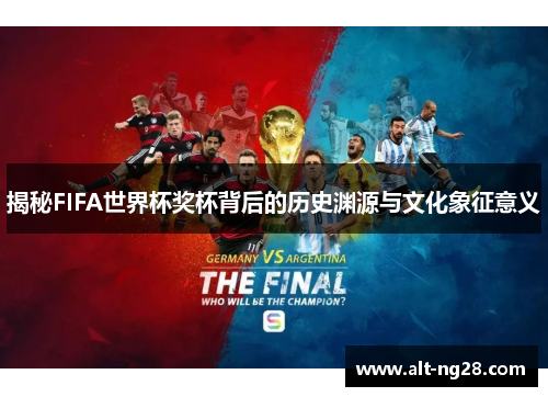 揭秘FIFA世界杯奖杯背后的历史渊源与文化象征意义