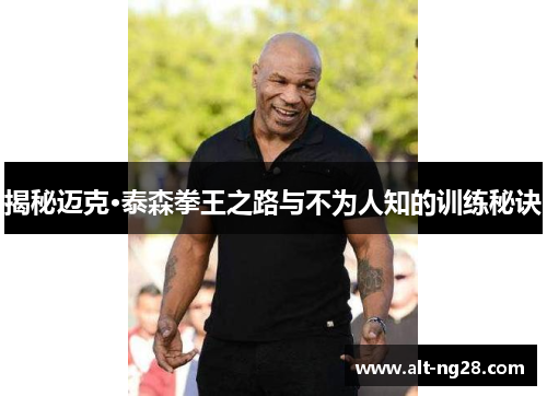 揭秘迈克·泰森拳王之路与不为人知的训练秘诀