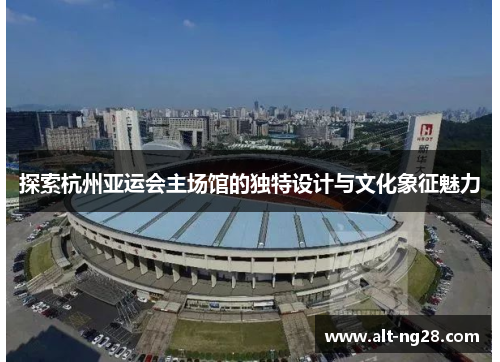 探索杭州亚运会主场馆的独特设计与文化象征魅力
