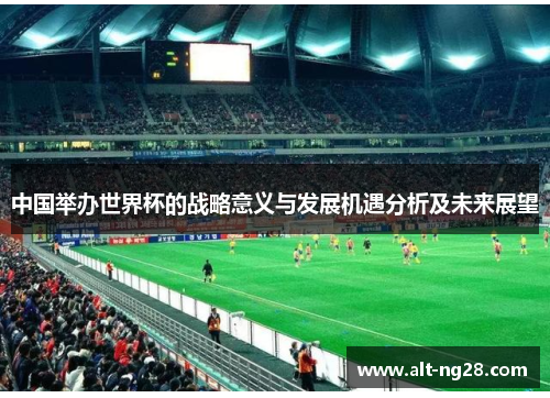 中国举办世界杯的战略意义与发展机遇分析及未来展望
