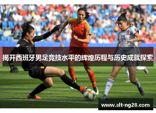 揭开西班牙男足竞技水平的辉煌历程与历史成就探索