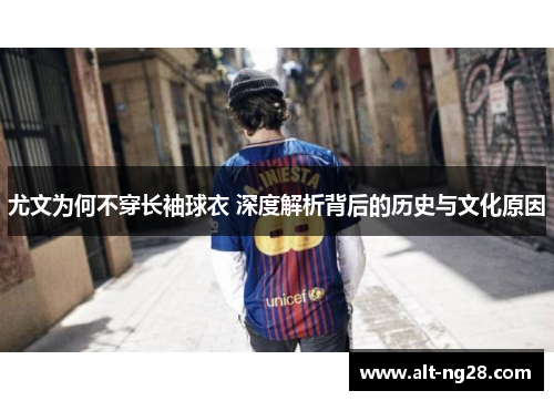 尤文为何不穿长袖球衣 深度解析背后的历史与文化原因