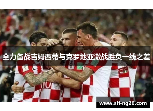 全力备战吉姆西蒂与克罗地亚激战胜负一线之差