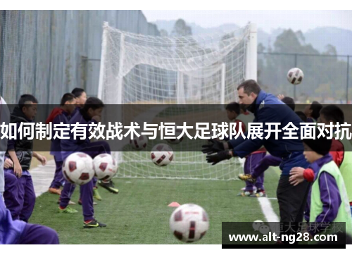 如何制定有效战术与恒大足球队展开全面对抗